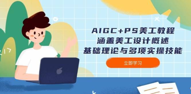 AIGC+PS美工教程：涵盖美工设计概述、基础理论与多项实操技能-安稳项目网-网上创业赚钱首码项目发布推广平台-首码网