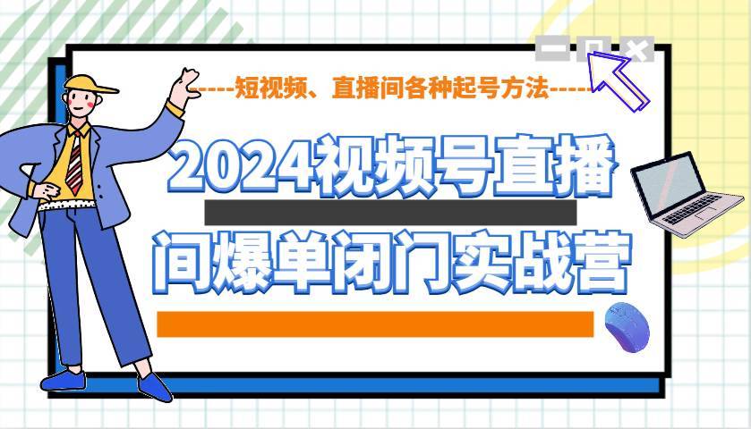 2024视频号直播间爆单闭门实战营，教你如何做视频号，短视频、直播间各种起号方法-安稳项目网-网上创业赚钱首码项目发布推广平台-首码网