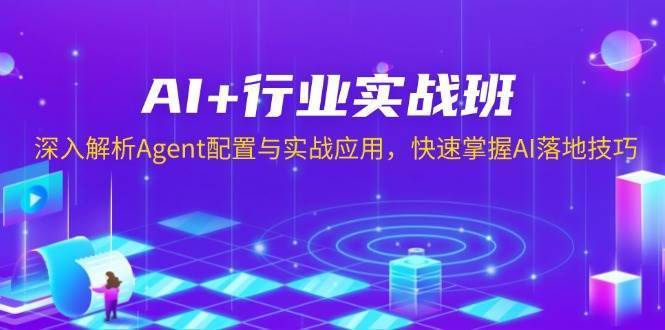 AI+行业实战班，深入解析Agent配置与实战应用，快速掌握AI落地技巧-安稳项目网-网上创业赚钱首码项目发布推广平台-首码网