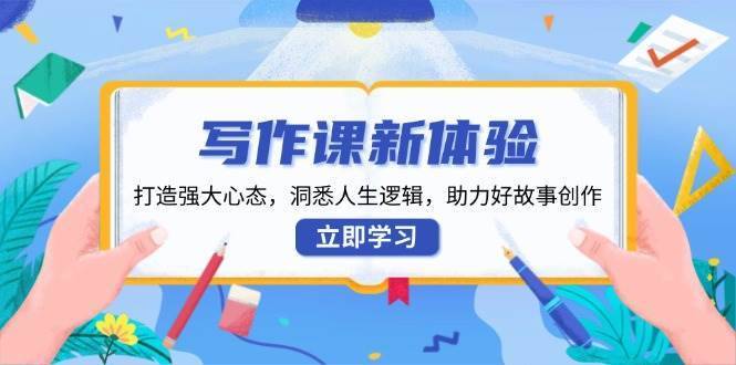 写作课新体验，打造强大心态，洞悉人生逻辑，助力好故事创作-安稳项目网-网上创业赚钱首码项目发布推广平台-首码网