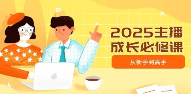 2025主播成长必修课，主播从新手到高手，涵盖趋势、定位、能力构建等-安稳项目网-网上创业赚钱首码项目发布推广平台-首码网