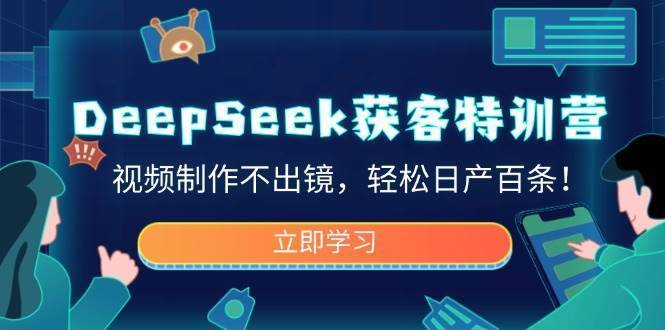 DeepSeek获客特训营，视频制作不出镜，轻松日产百条！-安稳项目网-网上创业赚钱首码项目发布推广平台-首码网