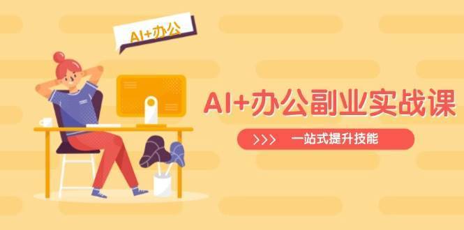 AI+办公副业实战课：从Excel到PPT，从行业分析到视频制作，一站式提升技能-安稳项目网-网上创业赚钱首码项目发布推广平台-首码网