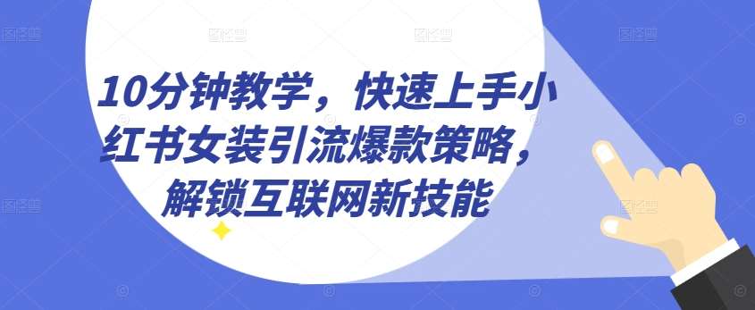 10分钟教学，快速上手小红书女装引流爆款策略，解锁互联网新技能【揭秘】-安稳项目网-网上创业赚钱首码项目发布推广平台-首码网