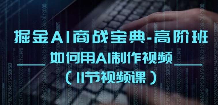 掘金AI商战宝典-高阶班：如何用AI制作视频(11节视频课)-安稳项目网-网上创业赚钱首码项目发布推广平台-首码网