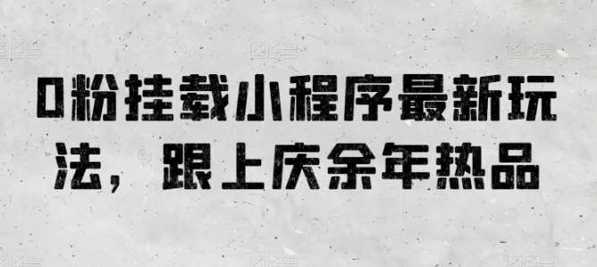 0粉挂载小程序最新玩法，跟上庆余年热品-安稳项目网-网上创业赚钱首码项目发布推广平台-首码网