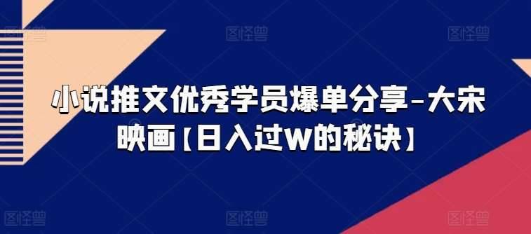 小说推文优秀学员爆单分享-大宋映画【日入过W的秘诀】-安稳项目网-网上创业赚钱首码项目发布推广平台-首码网