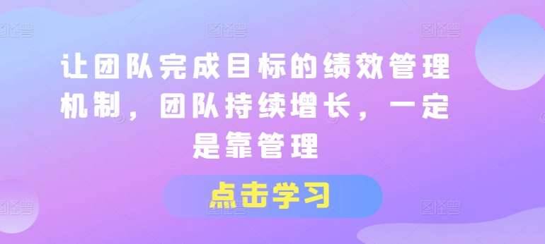 让团队完成目标的绩效管理机制，团队持续增长，一定是靠管理-安稳项目网-网上创业赚钱首码项目发布推广平台-首码网