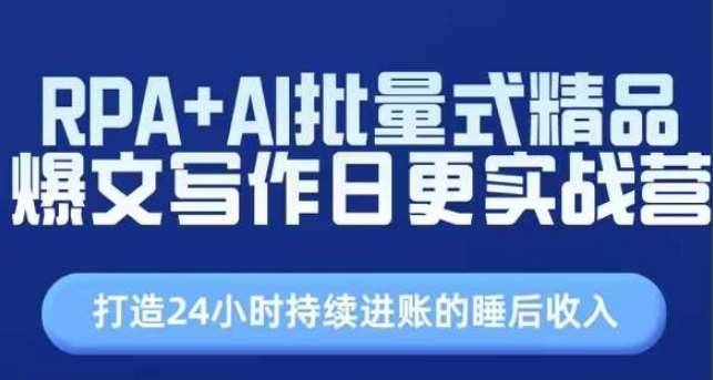 RPA+AI批量式精品爆文写作日更实战营，打造24小时持续进账的睡后收入-安稳项目网-网上创业赚钱首码项目发布推广平台-首码网