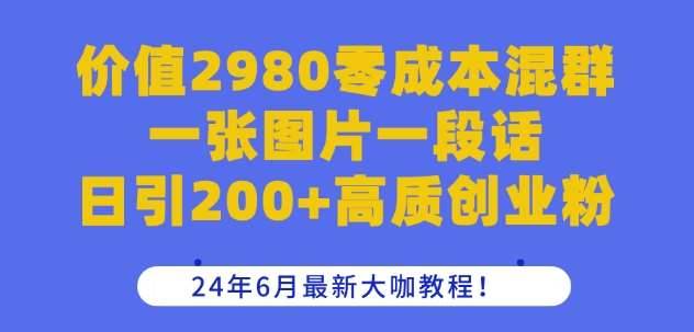 价值2980零成本混群一张图片一段话日引200+高质创业粉，24年6月最新大咖教程【揭秘】-安稳项目网-网上创业赚钱首码项目发布推广平台-首码网