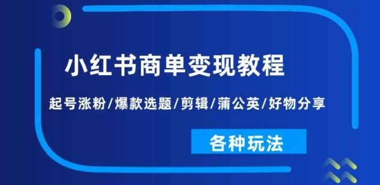 小红书商单变现教程：起号涨粉/爆款选题/剪辑/蒲公英/好物分享/各种玩法-安稳项目网-网上创业赚钱首码项目发布推广平台-首码网