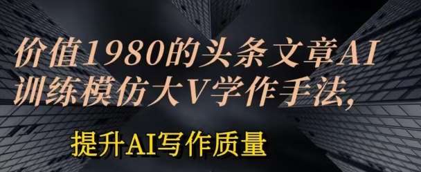 价值1980头条文章AI投喂训练模仿大v写作手法，提升AI写作质量【揭秘】-安稳项目网-网上创业赚钱首码项目发布推广平台-首码网