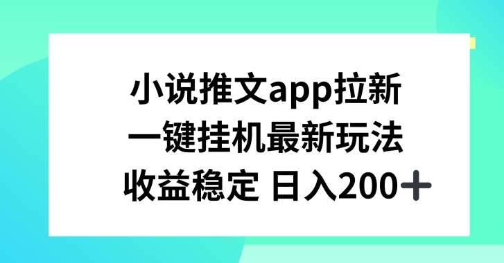 小说推文APP拉新，一键挂JI新玩法，收益稳定日入200+【揭秘】-安稳项目网-网上创业赚钱首码项目发布推广平台-首码网