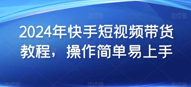 2024年快手短视频带货教程，操作简单易上手-安稳项目网-网上创业赚钱首码项目发布推广平台-首码网