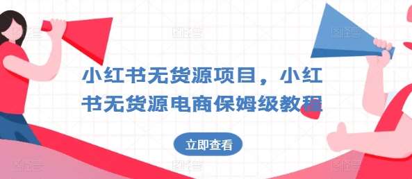 小红书无货源项目，小红书无货源电商保姆级教程【揭秘】-安稳项目网-网上创业赚钱首码项目发布推广平台-首码网