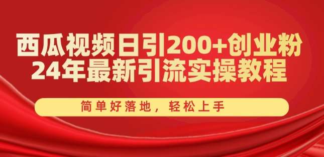 西瓜视频日引200+创业粉，24年最新引流实操教程，简单好落地，轻松上手【揭秘】-安稳项目网-网上创业赚钱首码项目发布推广平台-首码网