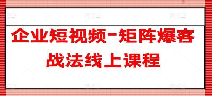 企业短视频-矩阵爆客战法线上课程-安稳项目网-网上创业赚钱首码项目发布推广平台-首码网