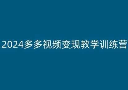 2024多多视频变现教学训练营，新手保姆级教程，适合新手小白-安稳项目网-网上创业赚钱首码项目发布推广平台-首码网