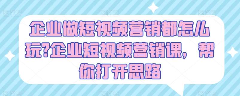 企业做短视频营销都怎么玩?企业短视频营销课，帮你打开思路-安稳项目网-网上创业赚钱首码项目发布推广平台-首码网