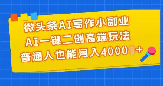 微头条AI写作小副业，AI一键二创高端玩法 普通人也能月入4000+【揭秘】-安稳项目网-网上创业赚钱首码项目发布推广平台-首码网