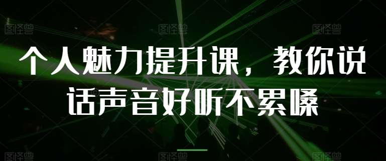 个人魅力提升课，教你说话声音好听不累嗓-安稳项目网-网上创业赚钱首码项目发布推广平台-首码网