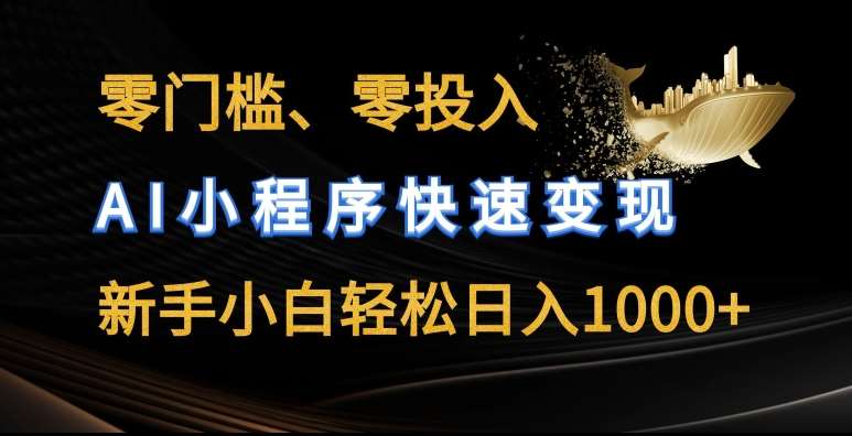 零门槛零投入，AI小程序快速变现，新手小白轻松日入几张【揭秘】-安稳项目网-网上创业赚钱首码项目发布推广平台-首码网