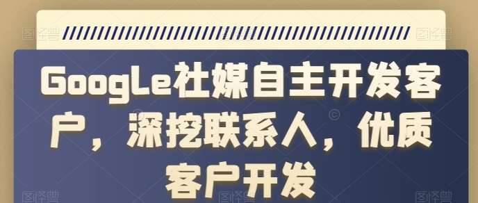 Google社媒自主开发客户，深挖联系人，优质客户开发-安稳项目网-网上创业赚钱首码项目发布推广平台-首码网