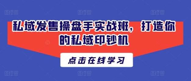 私域发售操盘手实战班，打造你的私域印钞机-安稳项目网-网上创业赚钱首码项目发布推广平台-首码网