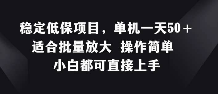 稳定低保项目，单机一天50+适合批量放大 操作简单 小白都可直接上手【揭秘】-安稳项目网-网上创业赚钱首码项目发布推广平台-首码网