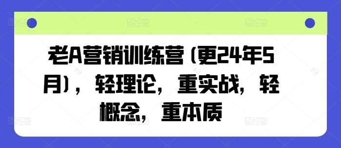 老A营销训练营(更24年6月)，轻理论，重实战，轻概念，重本质-安稳项目网-网上创业赚钱首码项目发布推广平台-首码网