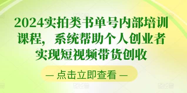 2024实拍类书单号内部培训课程，系统帮助个人创业者实现短视频带货创收-安稳项目网-网上创业赚钱首码项目发布推广平台-首码网