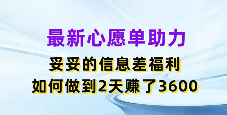 最新心愿单助力，妥妥的信息差福利，两天赚了3.6K【揭秘】-安稳项目网-网上创业赚钱首码项目发布推广平台-首码网