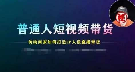 普通人短视频带货，传统商家如何打造IP人设直播带货-安稳项目网-网上创业赚钱首码项目发布推广平台-首码网