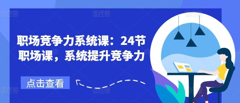 职场竞争力系统课：24节职场课，系统提升竞争力-安稳项目网-网上创业赚钱首码项目发布推广平台-首码网