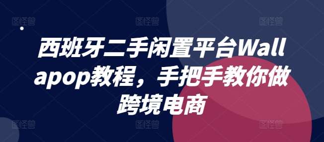 西班牙二手闲置平台Wallapop教程，手把手教你做跨境电商-安稳项目网-网上创业赚钱首码项目发布推广平台-首码网