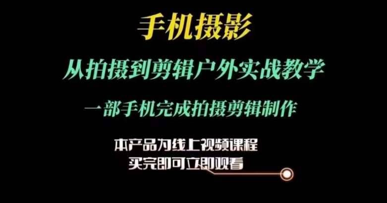 运镜剪辑实操课，手机摄影从拍摄到剪辑户外实战教学，一部手机完成拍摄剪辑制作-安稳项目网-网上创业赚钱首码项目发布推广平台-首码网