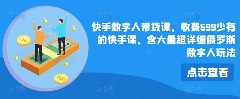 快手数字人带货课，收费699少有的快手课，含大量超详细俄罗斯数字人玩法-安稳项目网-网上创业赚钱首码项目发布推广平台-首码网