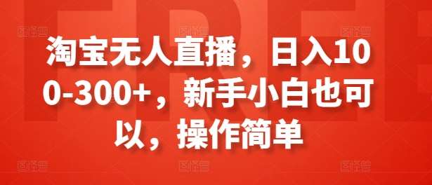 淘宝无人直播，日入100-300+，新手小白也可以，操作简单-安稳项目网-网上创业赚钱首码项目发布推广平台-首码网