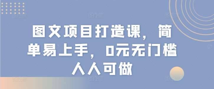 图片[1]-图文项目打造课，简单易上手，0元无门槛人人可做-安稳项目网-网上创业赚钱首码项目发布推广平台-首码网