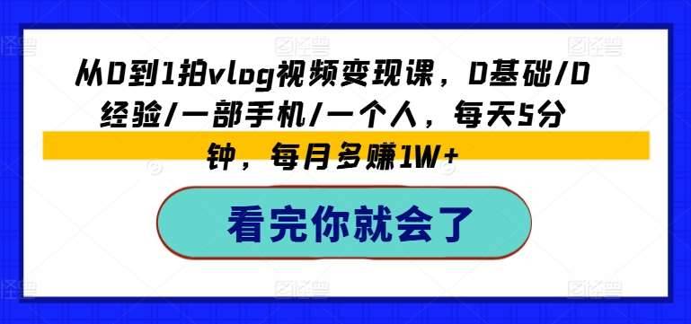 从0到1拍vlog视频变现课，0基础/0经验/一部手机/一个人，每天5分钟，每月多赚1W+-安稳项目网-网上创业赚钱首码项目发布推广平台-首码网