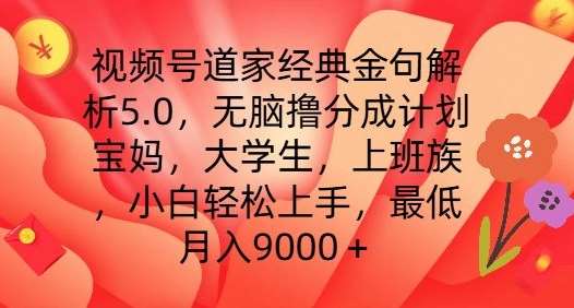 视频号道家经典金句解析5.0.无脑撸分成计划，小白轻松上手，最低月入9000+【揭秘】-安稳项目网-网上创业赚钱首码项目发布推广平台-首码网