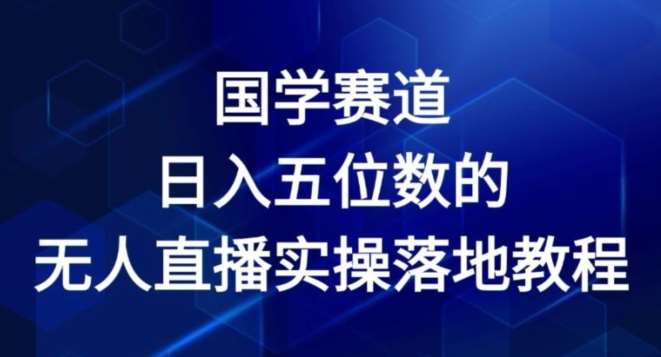 国学赛道-2024年日入五位数无人直播实操落地教程【揭秘】-安稳项目网-网上创业赚钱首码项目发布推广平台-首码网