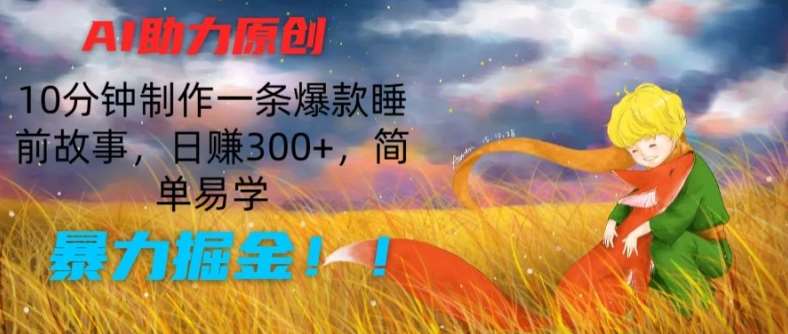 AI助力原创：10分钟制作一条爆款睡前故事，日赚300+，简单易学，暴力掘金【揭秘】-安稳项目网-网上创业赚钱首码项目发布推广平台-首码网