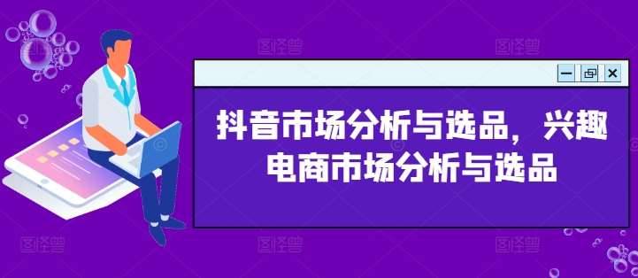 图片[1]-抖音市场分析与选品，兴趣电商市场分析与选品-安稳项目网-网上创业赚钱首码项目发布推广平台-首码网