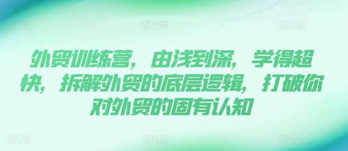 外贸训练营，由浅到深，学得超快，拆解外贸的底层逻辑，打破你对外贸的固有认知-安稳项目网-网上创业赚钱首码项目发布推广平台-首码网