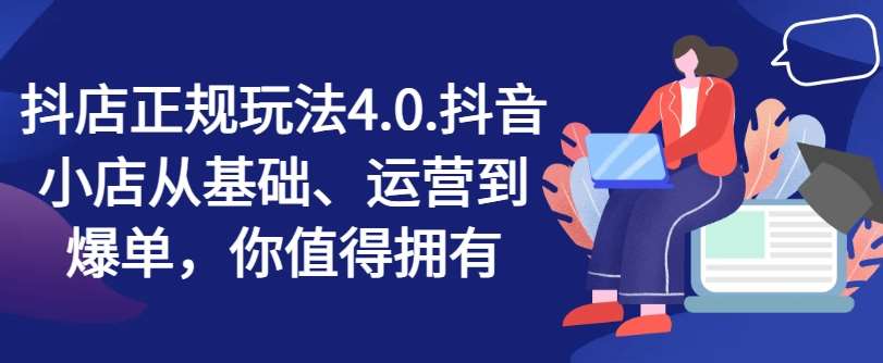 图片[1]-抖店正规玩法4.0，抖音小店从基础、运营到爆单，你值得拥有-安稳项目网-网上创业赚钱首码项目发布推广平台-首码网