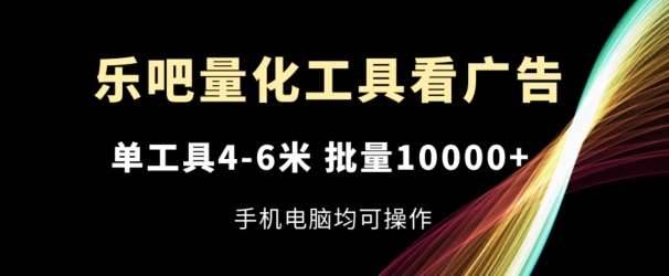 乐吧量化工具看广告，单工具4-6米，批量1w+，手机电脑均可操作【揭秘】-安稳项目网-网上创业赚钱首码项目发布推广平台-首码网