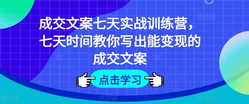 成交文案七天实战训练营，七天时间教你写出能变现的成交文案-安稳项目网-网上创业赚钱首码项目发布推广平台-首码网