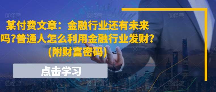 某付费文章：金融行业还有未来吗?普通人怎么利用金融行业发财?(附财富密码)-安稳项目网-网上创业赚钱首码项目发布推广平台-首码网