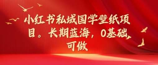 图片[1]-小红书私域国学壁纸项目，长期蓝海，0基础可做【揭秘】-安稳项目网-网上创业赚钱首码项目发布推广平台-首码网